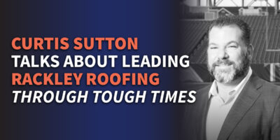 Curtis Sutton Talks About Leading Rackley Roofing Through Tough Times
