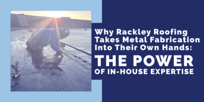 Why Rackley Roofing Takes Metal Fabrication Into Their Own Hands: The Power of In-House Expertise